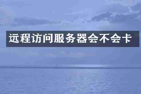 远程访问服务器会不会卡