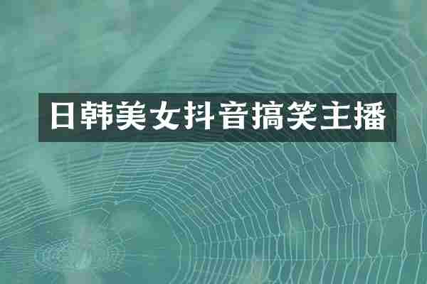 日韩美女抖音搞笑主播