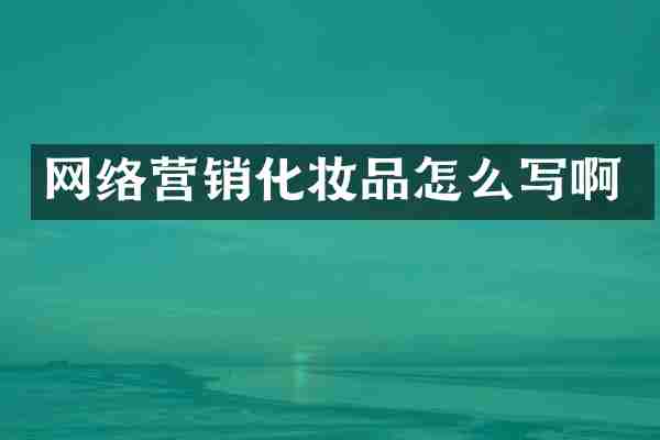 网络营销化妆品怎么写啊