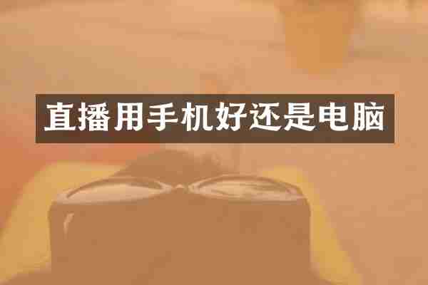 直播用手机好还是电脑
