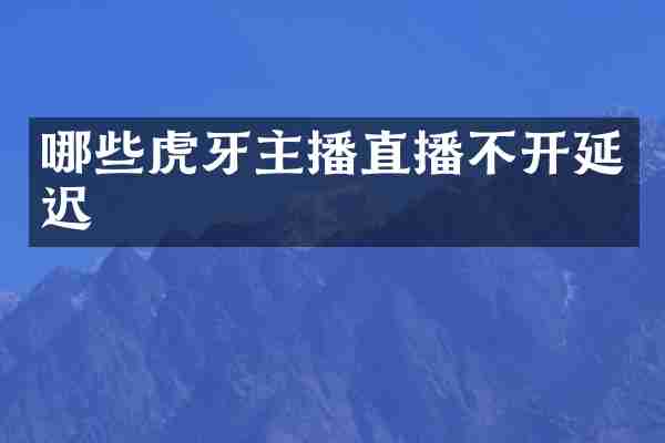 哪些虎牙主播直播不开延迟
