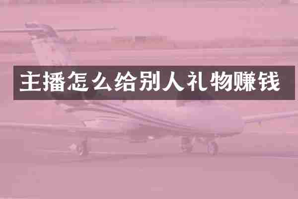 主播怎么给别人礼物赚钱