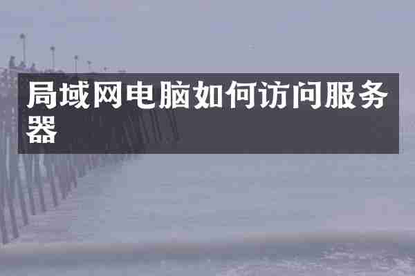 局域网电脑如何访问服务器