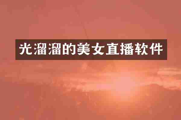 光溜溜的美女直播软件