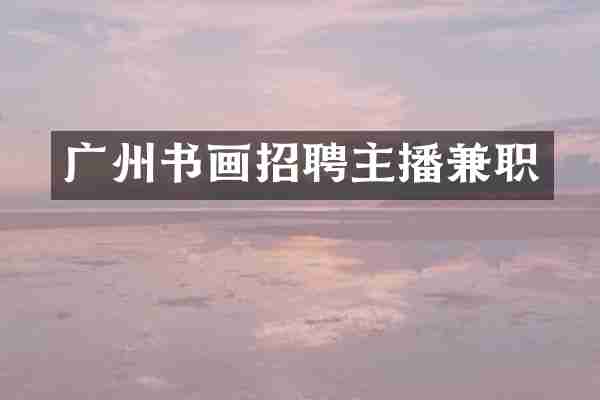 广州书画招聘主播兼职