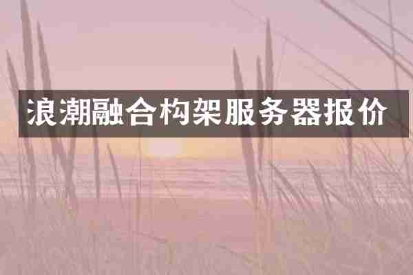 浪潮融合构架服务器报价