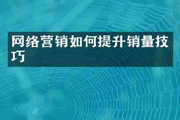 网络营销如何提升销量技巧
