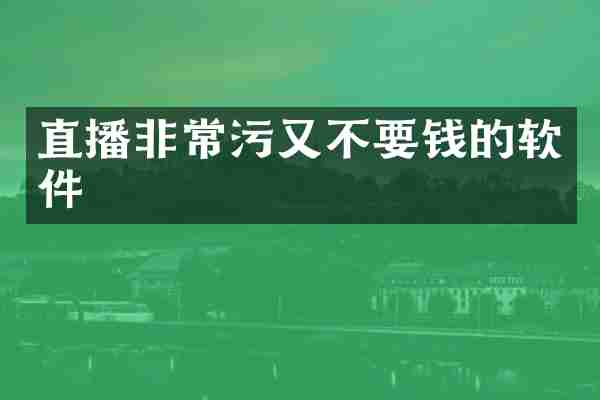 直播非常污又不要钱的软件