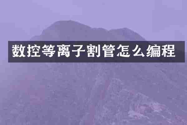 数控等离子割管怎么编程