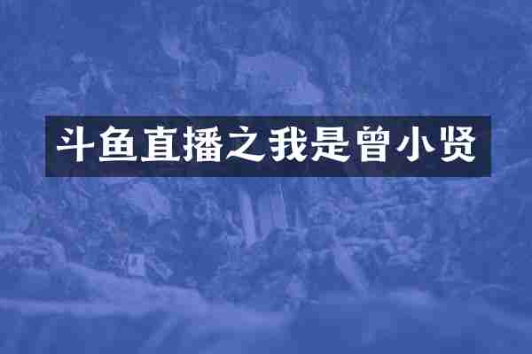斗鱼直播之我是曾小贤