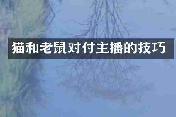 猫和老鼠对付主播的技巧