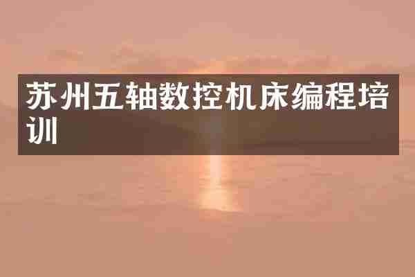 苏州五轴数控机床编程培训