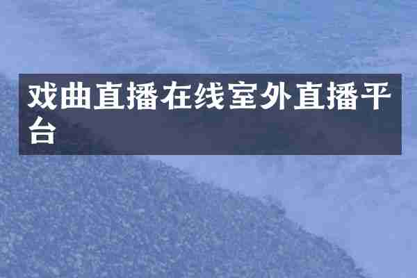 戏曲直播在线室外直播平台