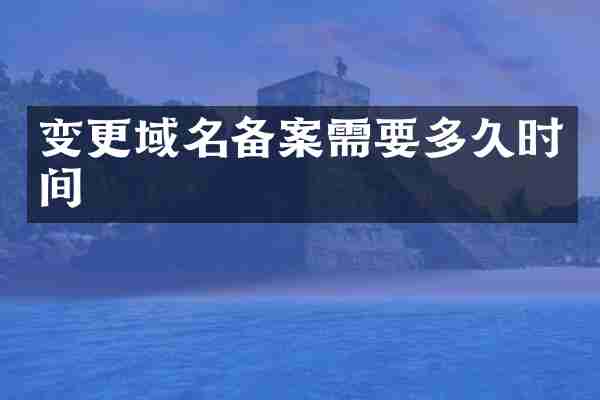 变更域名备案需要多久时间