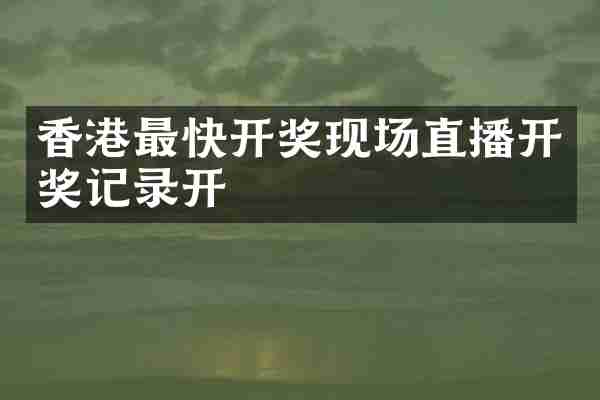 香港最快开奖现场直播开奖记录开