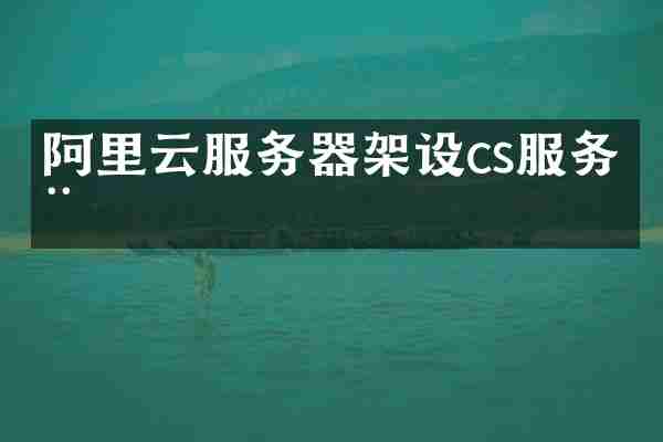 阿里云服务器架设cs服务器