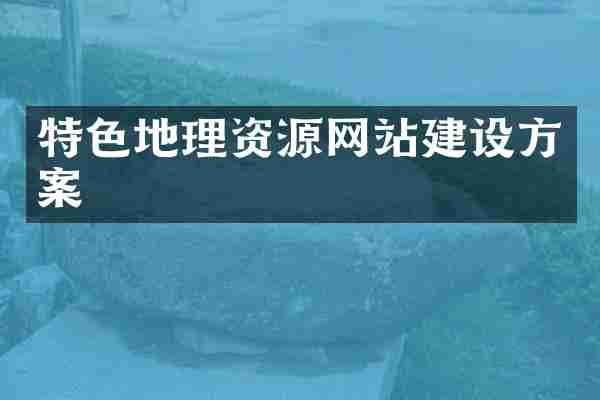 特色地理资源网站建设方案