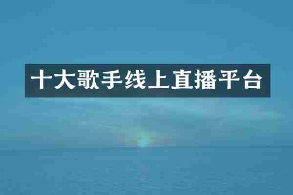 十大歌手线上直播平台