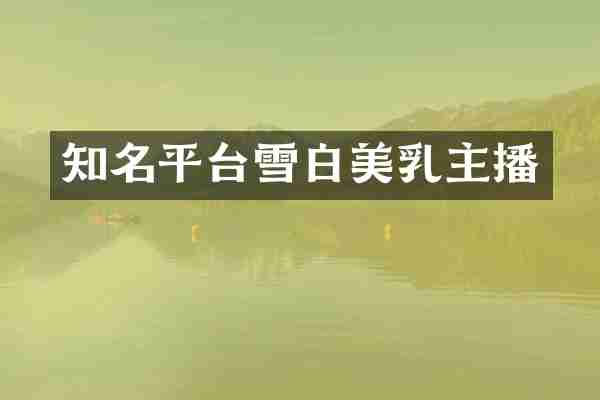 知名平台雪白美乳主播