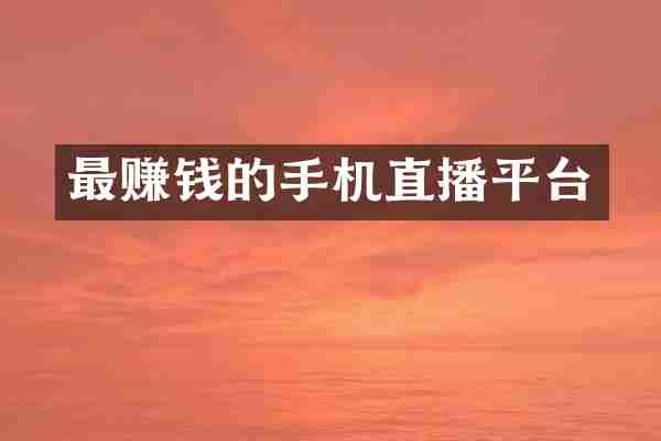 最赚钱的手机直播平台