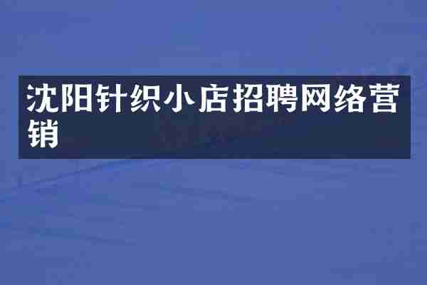 沈阳针织小店招聘网络营销