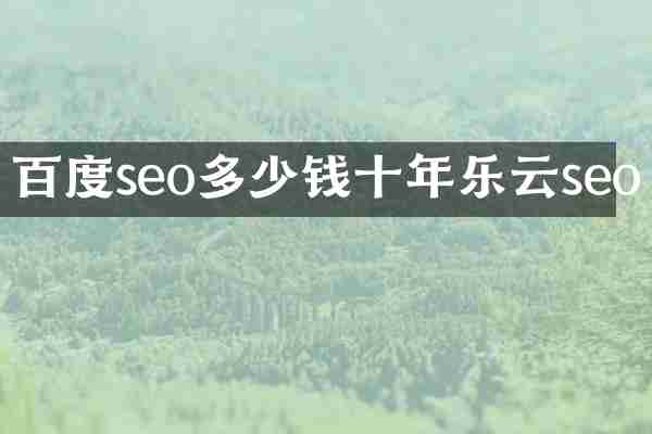 百度seo多少钱十年乐云seo