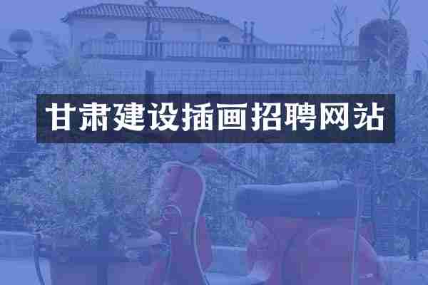 甘肃建设插画招聘网站