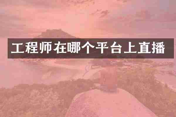 工程师在哪个平台上直播