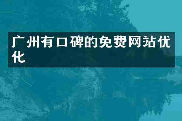 广州有口碑的免费网站优化