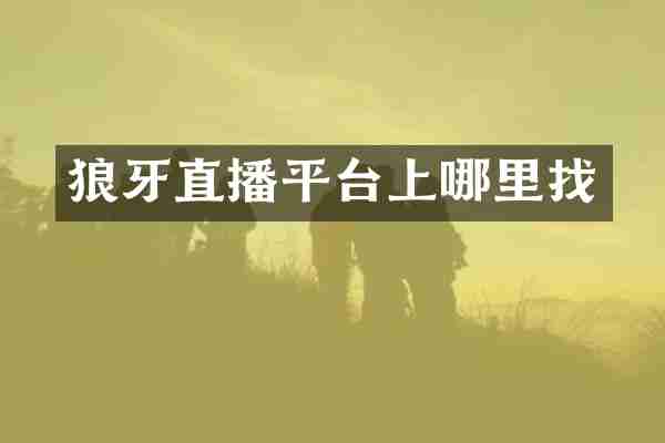 狼牙直播平台上哪里找
