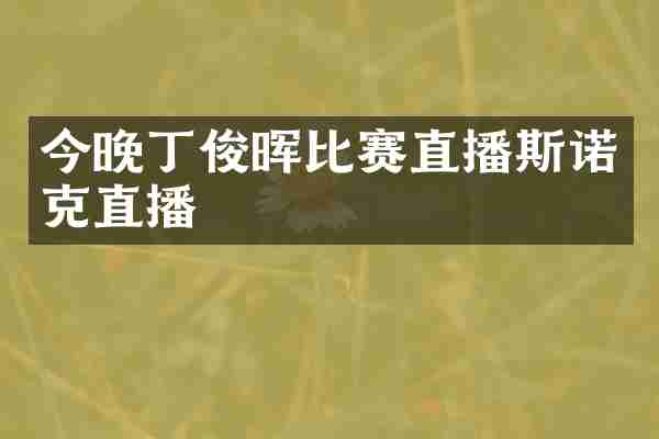 今晚丁俊晖比赛直播斯诺克直播