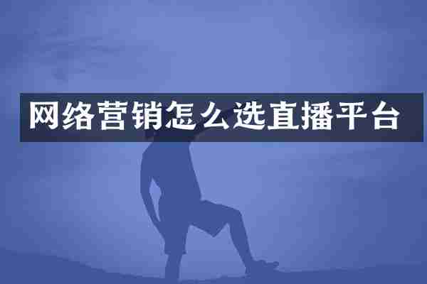 网络营销怎么选直播平台
