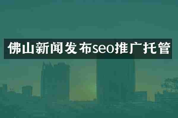 佛山新闻发布seo推广托管