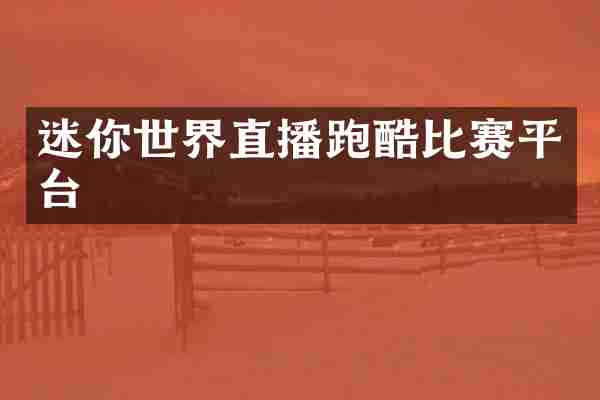 迷你世界直播跑酷比赛平台