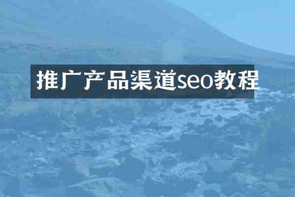 推广产品渠道seo教程