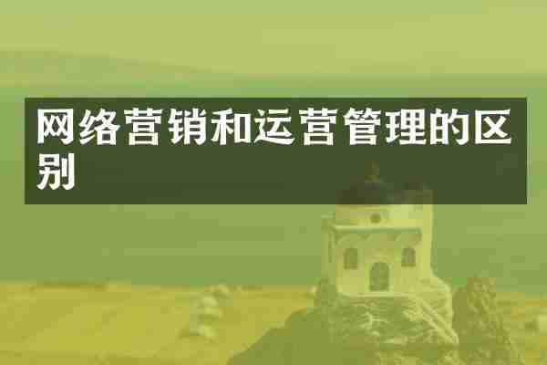 网络营销和运营管理的区别