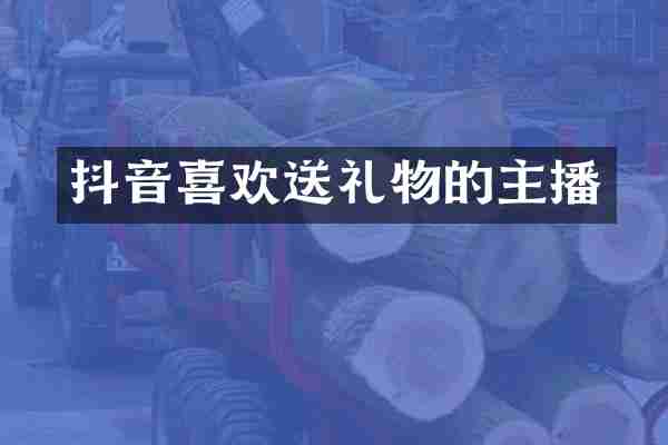 抖音喜欢送礼物的主播