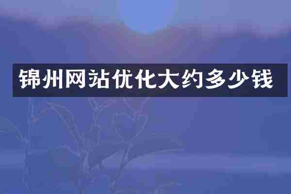 锦州网站优化大约多少钱