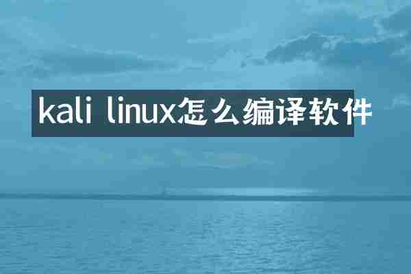 kali linux怎么编译软件