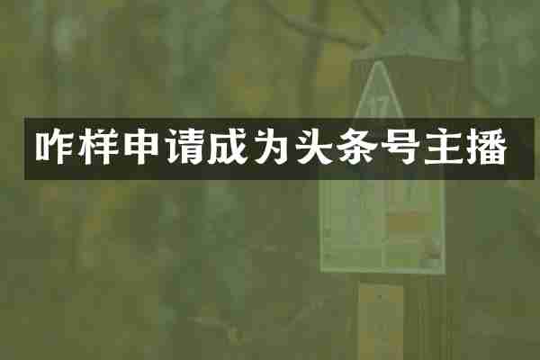 咋样申请成为头条号主播