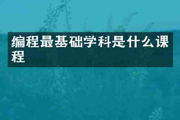 编程最基础学科是什么课程