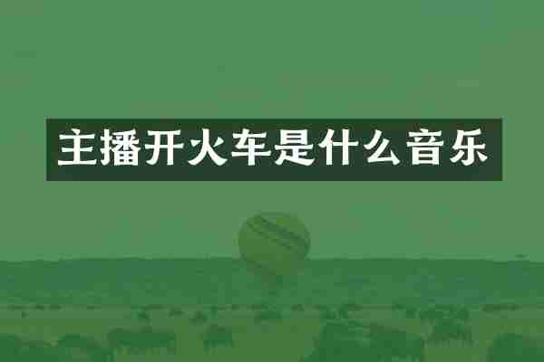 主播开火车是什么音乐