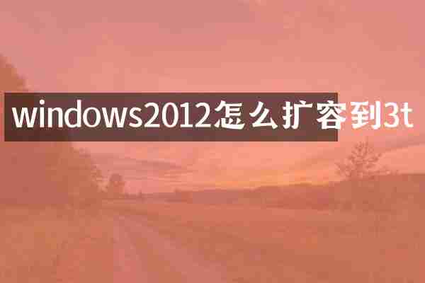 windows2012怎么扩容到3t