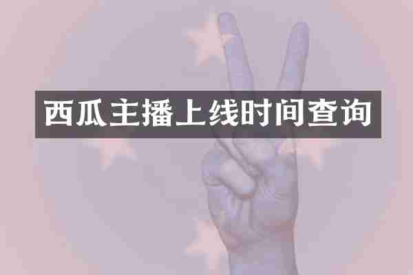 西瓜主播上线时间查询