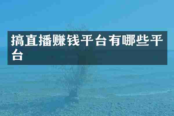 搞直播赚钱平台有哪些平台