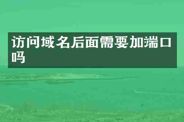访问域名后面需要加端口吗