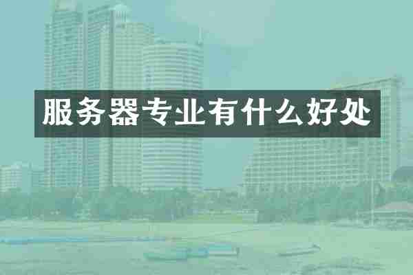 服务器专业有什么好处
