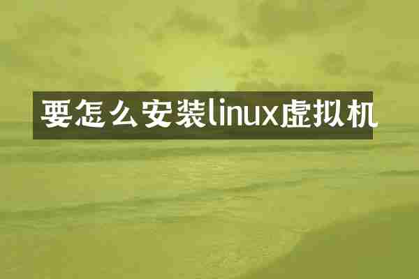 要怎么安装linux虚拟机