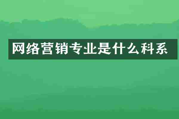 网络营销专业是什么科系
