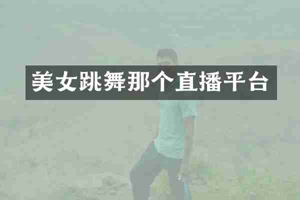 美女跳舞那个直播平台